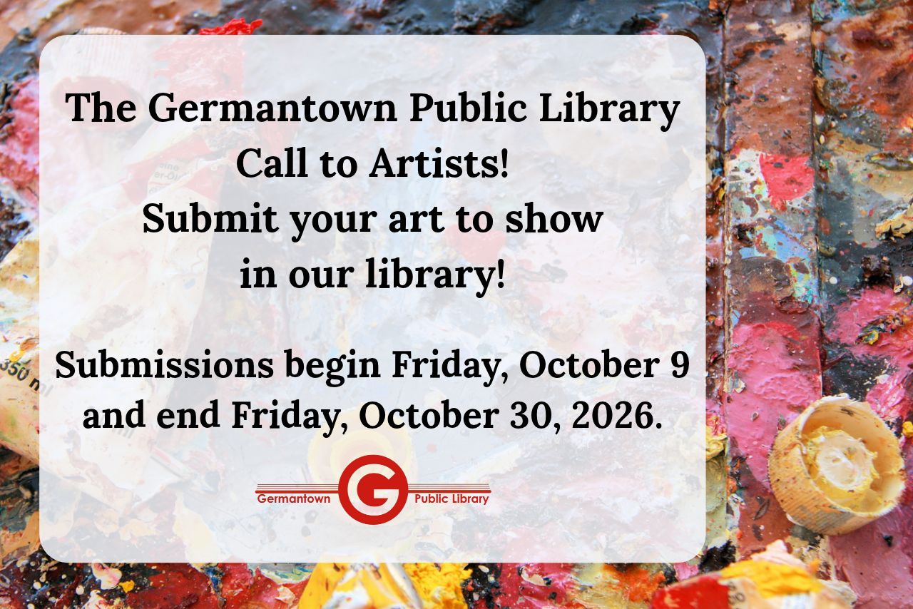 The Germantown Public Library Call to Artists! Submit your art to show in our library!  Submissions begin Friday, October 9 and end Friday, October 30, 2026.